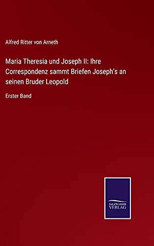 Maria Theresia und Joseph II: Ihre Correspondenz sammt Briefen Joseph's an seinen Bruder Leopold: Erster Band