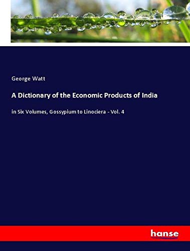 A Dictionary of the Economic Products of India: in Six Volumes, Gossypium to Linociera - Vol. 4