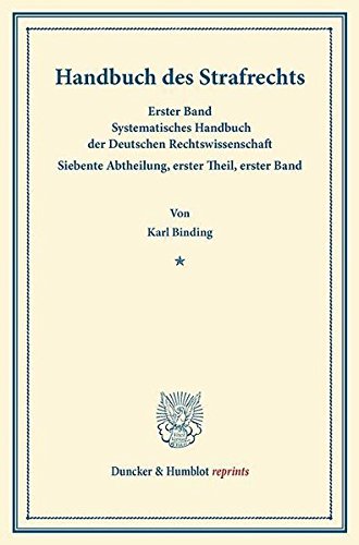 Handbuch des Strafrechts.: Erster Band. Systematisches Handbuch der Deutschen Rechtswissenschaft. Siebente Abtheilung, erster Theil, erster Band. Hrsg. von Karl Binding. (Duncker & Humblot reprints)