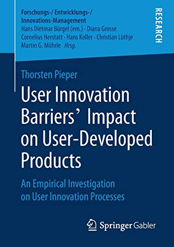 User Innovation Barriers’ Impact on User-Developed Products: An Empirical Investigation on User Innovation Processes (Forschungs-/Entwicklungs-/Innovations-Management)
