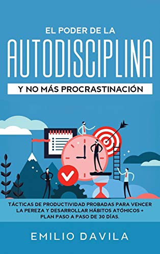 EL PODER DE LA AUTODISCIPLINA Y NO MÁS PROCRASTINACIÓN: Tácticas De Productividad Probadas Para Vencer La Pereza Y Desarrollar Hábitos Atómicos + Plan Paso A Paso De 30 Días