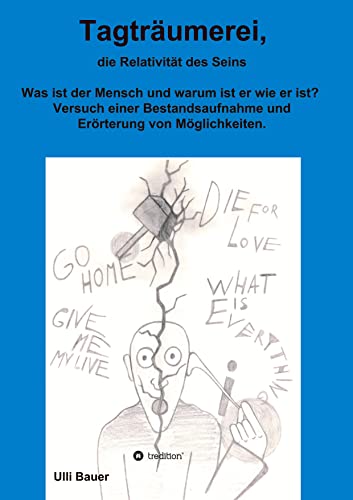 Tagträumerei, die Relativität des Seins: Was ist der Mensch und warum ist er wie er ist? Versuch einer Bestandsaufnahme und Erörterung von Möglichkeiten.