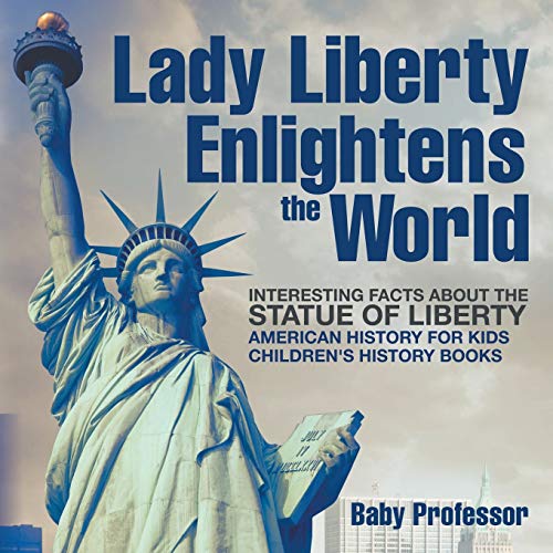 Lady Liberty Enlightens the World : Interesting Facts about the Statue of Liberty - American History for Kids | Children's History Books