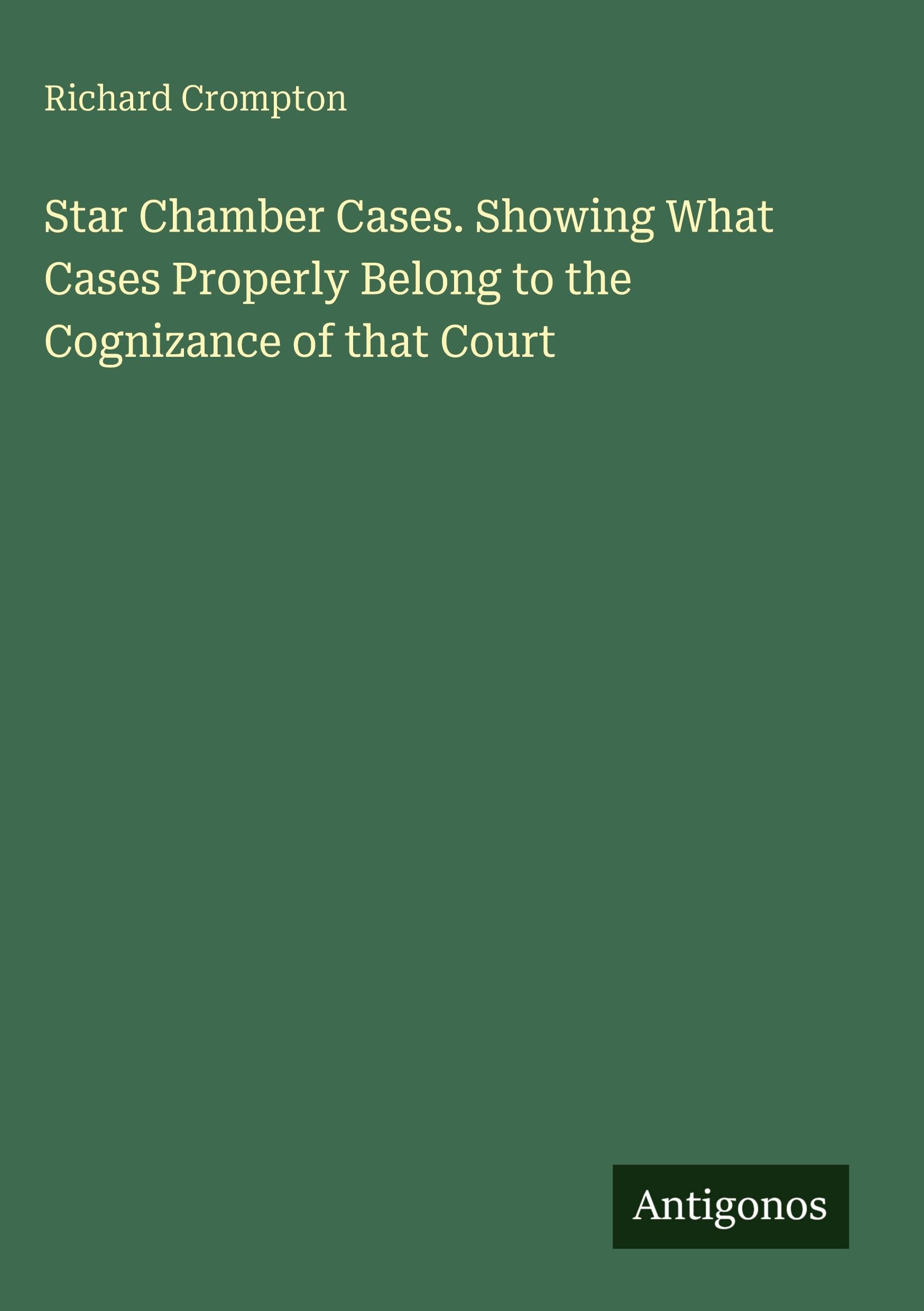 Star Chamber Cases. Showing What Cases Properly Belong to the Cognizance of that Court