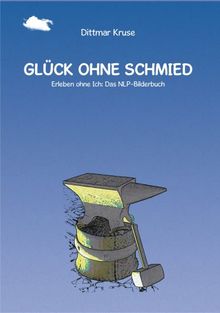 Glück ohne Schmied. Erleben ohne Ich: Das NLP-Bilderbuch