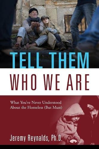 Tell Them Who We Are: What You've Never Understood About the Homeless (But Must)