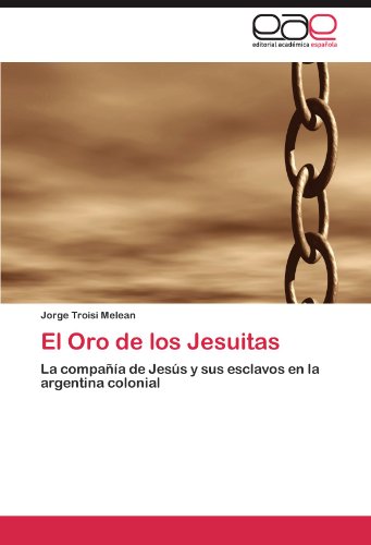 El Oro de los Jesuitas: La compañía de Jesús y sus esclavos en la argentina colonial