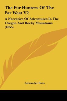 The Fur Hunters Of The Far West V2: A Narrative Of Adventures In The Oregon And Rocky Mountains (1855)