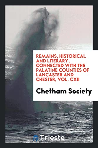 Remains, Historical and Literary, Connected with the Palatine Counties of Lancaster and Chester, Vol. CXII