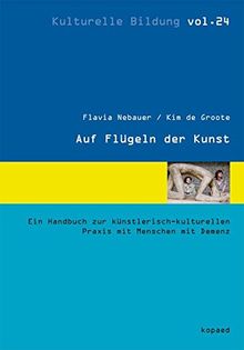 Auf Flügeln der Kunst: Ein Handbuch zur künstlerisch-kulturellen Praxis mit Menschen mit Demenz (Kulturelle Bildung)
