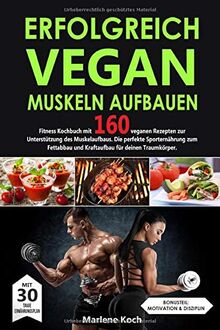 ERFOLGREICH VEGAN MUSKELN AUFBAUEN: Fitness Kochbuch mit 160 veganen Rezepten zur Unterstützung des Muskelaufbaus. Die perfekte Sporternährung zum Fettabbau und Kraftaufbau für deinen Traumkörper.