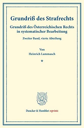Grundriß des Strafrechts.: Grundriß des Österreichischen Rechts in systematischer Bearbeitung. Zweiter Band, vierte Abteilung. Hrsg. von August Finger ... Dominik Ullmann. (Duncker & Humblot reprints)