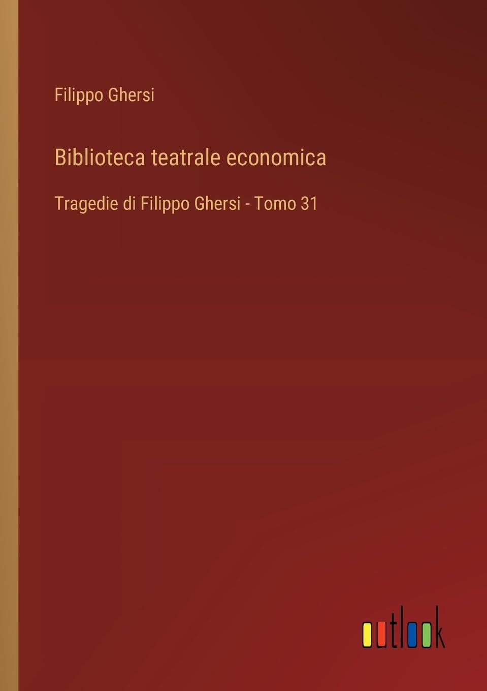 Biblioteca teatrale economica: Tragedie di Filippo Ghersi - Tomo 31