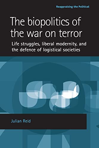 Biopolitics of the War on Terror: Life Struggles, Liberal Modernity, and the Defence of Logistical Societies (Reappraising the Political)