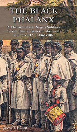 THE BLACK PHALANX: A History of the Negro Soldiers of the United States in the wars of 1775-1812 & 1861-1865