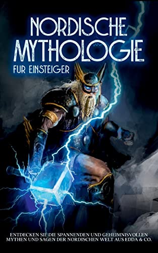 Nordische Mythologie für Einsteiger: Entdecken Sie die spannenden und geheimnisvollen Mythen und Sagen der nordischen Welt aus Edda & Co.