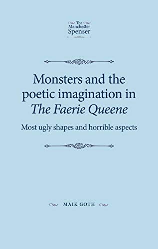 Monsters and the poetic imagination in The Faerie Queene: Most ugly shapes, and horrible aspects (Manchester Spenser)