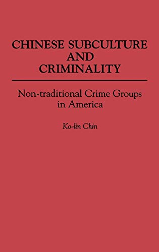 Chinese Subculture and Criminality: Non-Traditional Crime Groups in America (Contributions in Criminology & Penology)