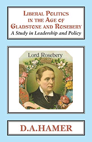 Liberal Politics in the Age of Gladstone and Rosebery: A Study in Leadership and Policy (Classics in Social and Economic History, Band 10)