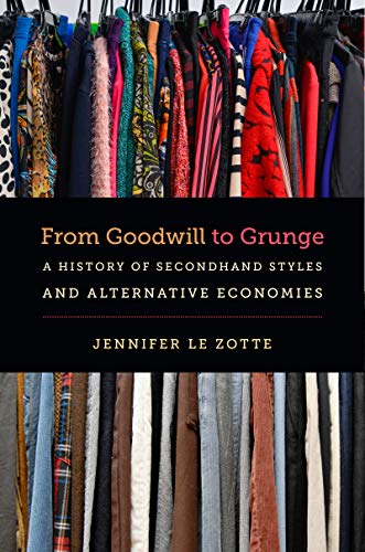 From Goodwill to Grunge: A History of Secondhand Styles and Alternative Economies (Studies in United States Culture)