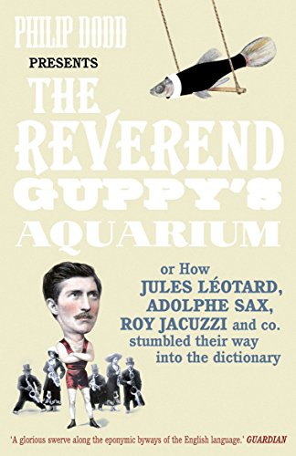 The Reverend Guppy's Aquarium: How Jules Leotard, Adolphe Sax, Roy Jacuzzi and co. immortalised their names in the dictionary: How Jules Leotard, ... and Co. Found Their Way into the Dictionary
