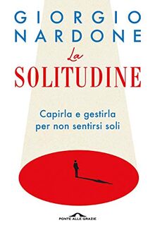 La solitudine. Capirla e gestirla per non sentirsi soli