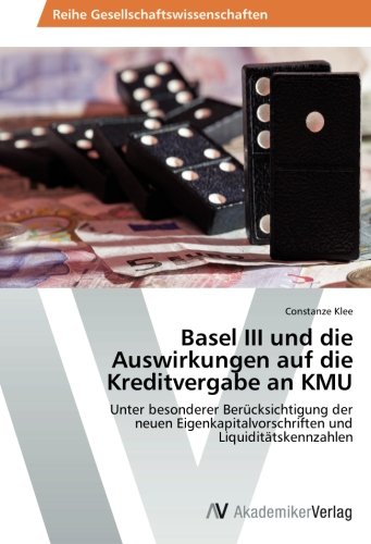 Basel III und die Auswirkungen auf die Kreditvergabe an KMU: Unter besonderer Berücksichtigung der neuen Eigenkapitalvorschriften und Liquiditätskennzahlen