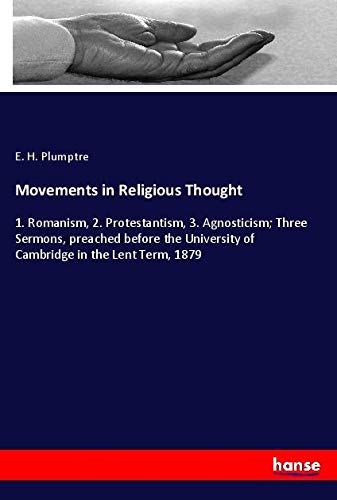 Movements in Religious Thought: 1. Romanism, 2. Protestantism, 3. Agnosticism; Three Sermons, preached before the University of Cambridge in the Lent Term, 1879
