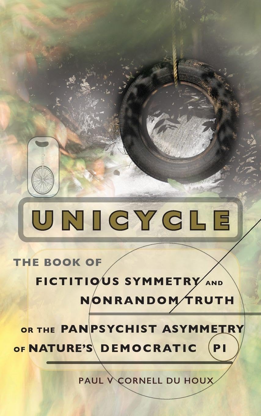 Unicycle, the Book of Fictitious Symmetry and Nonrandom Truth, or the Panpsychist Asymmetry of Nature's Democratic Pi