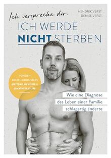 Ich verspreche dir: Ich werde nicht sterben: Wie eine Diagnose das Leben einer Familie schlagartig änderte von Denise und Hendrik Verst