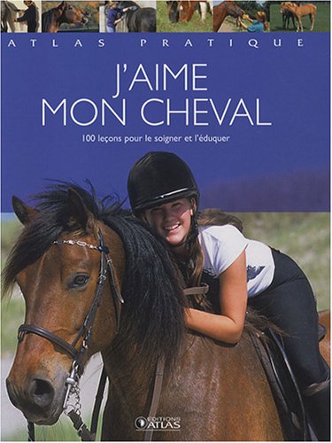 J'aime mon cheval : 100 leçons pour le soigner et l'éduquer