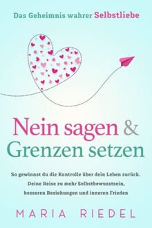 Nein sagen & Grenzen setzen – Das Geheimnis wahrer Selbstliebe: So gewinnst du die Kontrolle über dein Leben zurück. Deine Reise zu mehr Selbstbewusstsein, besseren Beziehungen und inneren Frieden