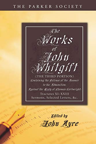 The Works of John Whitgift: The Third Portion, Containing the Defense of the Answer to the Admonition, Against the Reply of Thomas Cartwright: ... Selected Letters, & c. (Parker Society)
