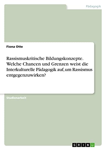 Rassismuskritische Bildungskonzepte. Welche Chancen und Grenzen weist die Interkulturelle Pädagogik auf, um Rassismus entgegenzuwirken?