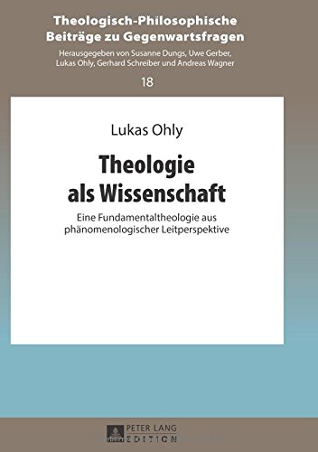 Theologie als Wissenschaft: Eine Fundamentaltheologie aus phänomenologischer Leitperspektive (Theologisch-Philosophische Beiträge zu Gegenwartsfragen)