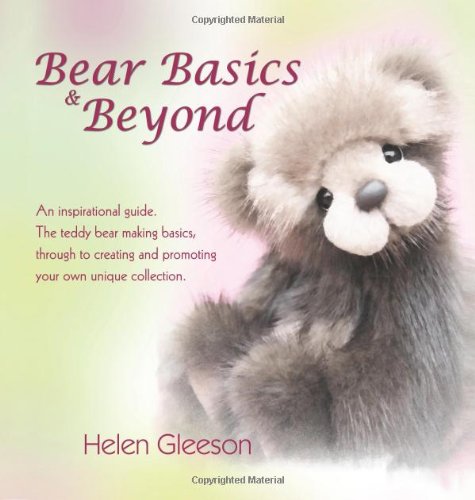 Bear Basics & Beyond: An Inspirational Guide. the Teddy Bear Making Basics, Through to Creating and Promoting Your Own Unique Collection