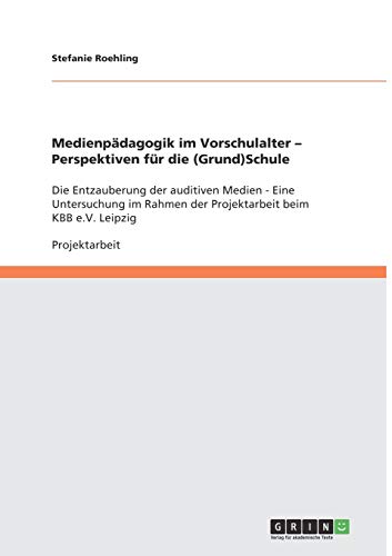 Medienpädagogik im Vorschulalter - Perspektiven für die (Grund)Schule: Die Entzauberung der auditiven Medien - Eine Untersuchung im Rahmen der Projektarbeit beim KBB e.V. Leipzig