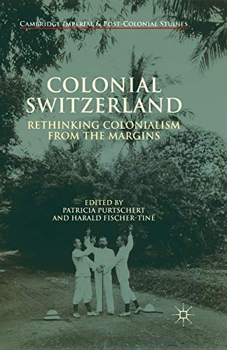 Colonial Switzerland: Rethinking Colonialism from the Margins (Cambridge Imperial and Post-Colonial Studies)