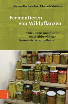 Fermentieren von Wildpflanzen: Neue Praxis und Kultur einer altbewährten Konservierungsmethode