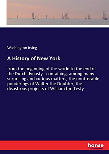 A History of New York: from the beginning of the world to the end of the Dutch dynasty - containing, among many surprising and curious matters, the ... the disastrous projects of William the Testy
