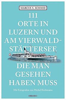 111 Orte in Luzern und am Vierwaldstättersee, die man gesehen haben muss: Reiseführer
