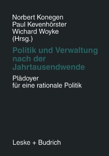 Politik und Verwaltung nach der Jahrtausendwende - Plädoyer für eine rationale Politik: Festschrift für Gerhard W. Wittkämper zum 65. Geburtstag