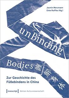 unBinding Bodies - Zur Geschichte des Füßebindens in China (Edition Kulturwissenschaft)