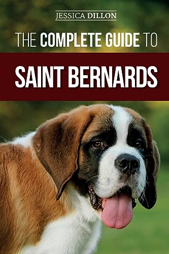 The Complete Guide to Saint Bernards: Choosing, Preparing for, Training, Feeding, Socializing, and Loving Your New Saint Bernard Puppy