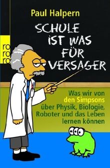 Schule ist was für Versager: Was wir von den Simpsons über Physik, Biologie, Roboter und das Leben lernen können