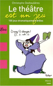 Le théâtre est un jeu : 100 jeux dramatiquement drôles