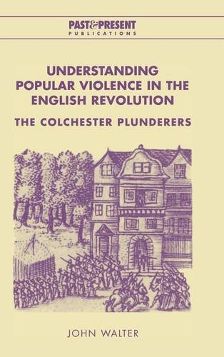 Understanding Popular Violence in the English Revolution: The Colchester Plunderers (Past and Present Publications)