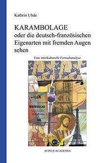 Karambolage oder die deutsch-französischen Eigenarten mit fremden Augen sehen: Eine interkulturelle Fernsehanalyse (AVINUS ACADEMIA)