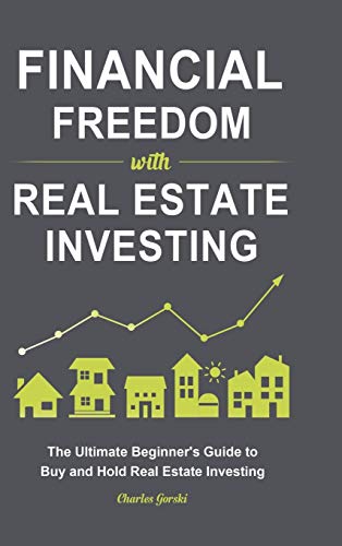 Financial Freedom with Real Estate Investing: The Ultimate Beginner's Guide to Buy and Hold Real Estate Investing