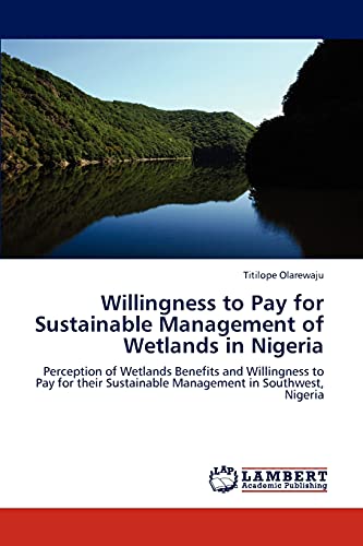 Willingness to Pay for Sustainable Management of Wetlands in Nigeria: Perception of Wetlands Benefits and Willingness to Pay for their Sustainable Management in Southwest, Nigeria